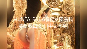 HUNTA-553 6個侄女圍著我要幫我口交！[中文字幕]