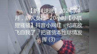 ♈♈♈【新片速遞】2024年4月，新人女神~20小时【小狐狸骚骚】抖音小网红，彻底放飞自我了，把骚货本性尽情发挥 (3)