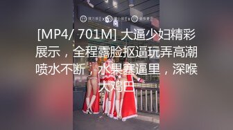 [MP4/ 701M] 大逼少妇精彩展示，全程露脸抠逼玩弄高潮喷水不断，水果塞逼里，深喉大鸡巴