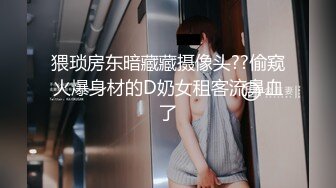 猥琐房东暗藏藏摄像头??偷窥火爆身材的D奶女租客流鼻血了