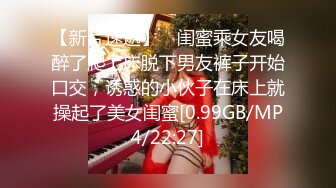 【新片速遞】 ✨闺蜜乘女友喝醉了爬上床脱下男友裤子开始口交，诱惑的小伙子在床上就操起了美女闺蜜[0.99GB/MP4/22:27]