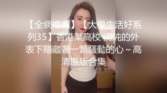 【全網推薦】【大學生活好系列35】香港某高校 清純的外表下隱藏著一顆騷動的心～高清原版合集