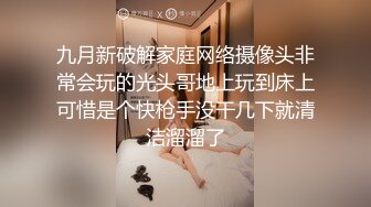 九月新破解家庭网络摄像头非常会玩的光头哥地上玩到床上可惜是个快枪手没干几下就清洁溜溜了