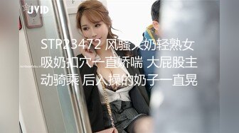 STP23472 风骚大奶轻熟女 吸奶扣穴一直娇喘 大屁股主动骑乘 后入操的奶子一直晃