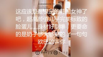 这应该是最极品的韩国女神了吧，超高颜值几乎完美标致的脸蛋儿，身材好到爆，更要命的是奶子够大够挺的，一句句欧巴的叫你