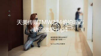 天美传媒TMW224偷拍淫态胁迫做爱.mp4