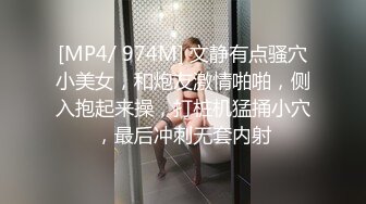 [MP4/ 974M] 文静有点骚穴小美女，和炮友激情啪啪，侧入抱起来操，打桩机猛捅小穴，最后冲刺无套内射