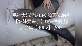 吊钟大奶淫妹口交骑乘位啪啪【妹妹要来了】疯狂做爱 超大合集【300v】 (58)