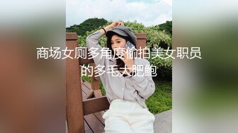 商场女厕多角度偷拍美女职员的多毛大肥鲍