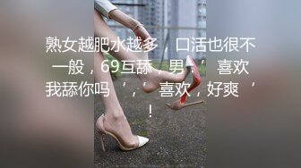 熟女越肥水越多，口活也很不一般，69互舔，男：’喜欢我舔你吗‘，’喜欢，好爽‘！