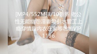 [MP4/552M]8/10最新 老公性无能幽怨淫妻勾引水管工上瘾穿情趣内衣在家等啪啪VIP1196