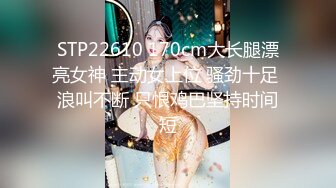 STP22610 170cm大长腿漂亮女神 主动女上位 骚劲十足 浪叫不断 只恨鸡巴坚持时间短