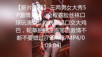 【新片速遞】 三两男女大秀5P激情开草，全程露脸丝袜口球玩滴蜡，吃奶舔逼口交大鸡巴，轮草抽插淫声荡语激情不断不要错过[793MB/MP4/01:09:04]