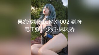 果冻传媒91CMX-002 到府电工强奸少妇-林凤娇