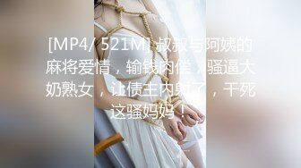 [MP4/ 521M] 叔叔与阿姨的麻将爱情，输钱肉偿，骚逼大奶熟女，让债主内射了，干死这骚妈妈！