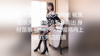 两个漂亮美女吃鸡啪啪 被黑祖宗大肉棒轮流无套输出 身材苗条 骚叫不停 绿帽鸡鸡上锁在旁边拍摄