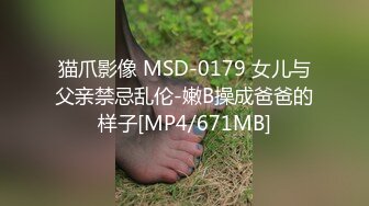 猫爪影像 MSD-0179 女儿与父亲禁忌乱伦-嫩B操成爸爸的样子[MP4/671MB]