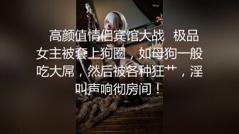 ✨高颜值情侣宾馆大战✨极品女主被套上狗圈，如母狗一般吃大屌，然后被各种狂艹，淫叫声响彻房间！