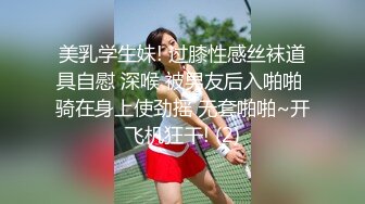 美乳学生妹! 过膝性感丝袜道具自慰 深喉 被男友后入啪啪 骑在身上使劲摇 无套啪啪~开飞机狂干! (2)