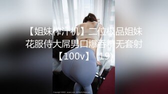 【姐妹榨汁机】二位极品姐妹花服侍大屌男口爆吞精无套射【100v】 (19)