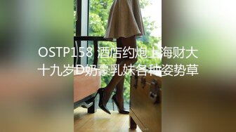 OSTP158 酒店约炮上海财大十九岁D奶豪乳妹各种姿势草