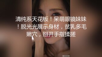 清纯系天花板！呆萌眼镜妹妹！脱光光展示身材，贫乳多毛嫩穴，掰开手指揉搓