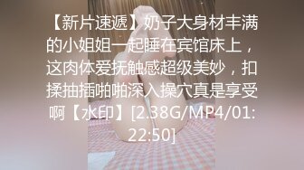 【新片速遞】奶子大身材丰满的小姐姐一起睡在宾馆床上，这肉体爱抚触感超级美妙，扣揉抽插啪啪深入操穴真是享受啊【水印】[2.38G/MP4/01:22:50]