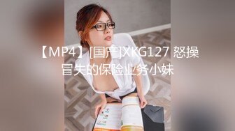 【MP4】[国产]XKG127 怒操冒失的保险业务小妹