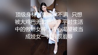 顶级身材人妻欲求不满✿只想被大鸡巴无套抽插，平时生活中的傲娇女神，内心渴望被当成妓女一样狠狠羞辱