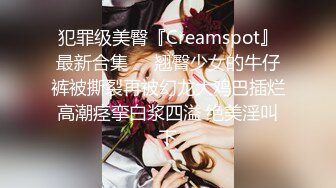 犯罪级美臀『Creamspot』最新合集❤️翘臀少女的牛仔裤被撕裂再被幻龙大鸡巴插烂 高潮痉挛白浆四溢 绝美淫叫 下