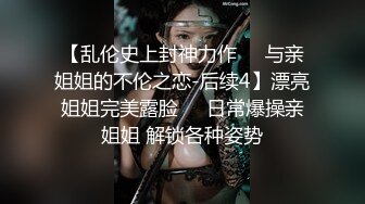 【乱伦史上封神力作❤️与亲姐姐的不伦之恋-后续4】漂亮姐姐完美露脸❤️日常爆操亲姐姐 解锁各种姿势