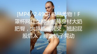 [MP4/ 2.49G] 极品尤物！F罩杯网红女神！超棒身材大奶肥臀，大屌插嘴乳交，翘起屁股后入，撞击奶子晃动