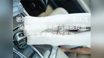 暑假去舅妈家玩偷拍??表妹洗澡,她那纯棉卡通内裤被我偷偷拿来撸了好多次