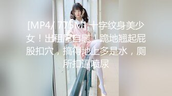 [MP4/ 775M] 十字纹身美少女！出租屋自慰！跪地翘起屁股扣穴，搞得地上多是水，厕所扣逼喷尿