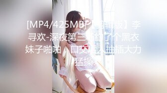 [MP4/425MB]【剪辑版】李寻欢-深夜第三场约了个黑衣妹子啪啪，口交后入抽插大力猛操