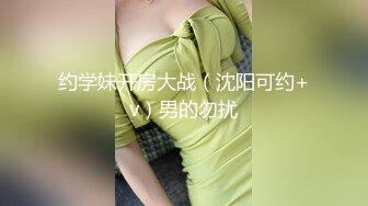 约学妹开房大战（沈阳可约+v）男的勿扰