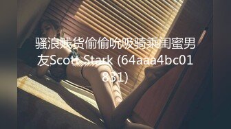 骚浪贱货偷偷吮吸骑乘闺蜜男友Scott Stark (64aaa4bc01831)