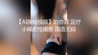 【AI换脸视频】刘亦菲 足疗小妹的性服务 国语无码