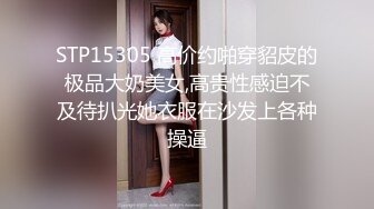 STP15305 高价约啪穿貂皮的极品大奶美女,高贵性感迫不及待扒光她衣服在沙发上各种操逼