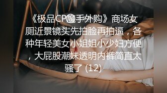 《极品CP魔手外购》商场女厕近景镜头先拍脸再拍逼，各种年轻美女小姐姐小少妇方便，大屁股潮妹透明内裤简直太骚了 (12)