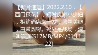 【新片速遞】2022.2.10，【西门探花】，短发良家小少妇，相约酒店来一发，黑丝美腿，白嫩圆臀。处处是战场，浪叫连连[517MB/MP4/01:11:22]