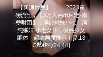 【新速片遞】 ♈♈♈ 2023重磅流出，【3万人民币私定-森萝财团】，清纯嫩妹小七，清纯嫩妹 小七女仆，极品少女胴体，超清画质推荐！[7.18G/MP4/24:44]