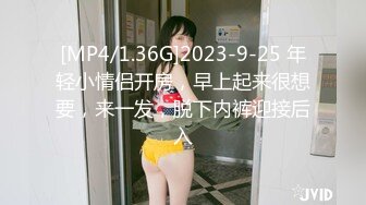 [MP4/1.36G]2023-9-25 年轻小情侣开房，早上起来很想要，来一发，脱下内裤迎接后入