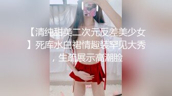 【清纯甜美二次元反差美少女】死库水白裙情趣装罕见大秀，生疏展示高潮脸