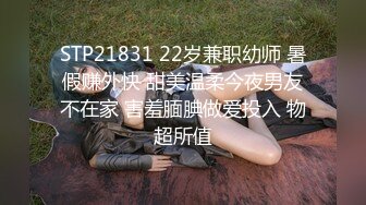 STP21831 22岁兼职幼师 暑假赚外快 甜美温柔今夜男友不在家 害羞腼腆做爱投入 物超所值