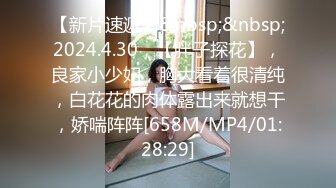 【新片速遞】&nbsp;&nbsp;2024.4.30，【胖子探花】，良家小少妇，胸大看着很清纯，白花花的肉体露出来就想干，娇喘阵阵[658M/MP4/01:28:29]