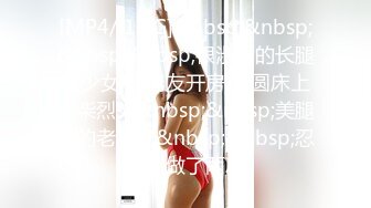 [MP4/ 1.9G]&nbsp;&nbsp;&nbsp;&nbsp;很淑女的长腿美少女 和男友开房 在圆床上干柴烈火&nbsp;&nbsp;美腿翘的老高了&nbsp;&nbsp;忍不住做了两次