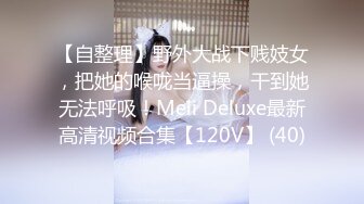 【自整理】野外大战下贱妓女，把她的喉咙当逼操，干到她无法呼吸！Meli Deluxe最新高清视频合集【120V】 (40)