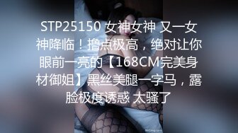 STP25150 女神女神 又一女神降临！撸点极高，绝对让你眼前一亮的【168CM完美身材御姐】黑丝美腿一字马，露脸极度诱惑 太骚了