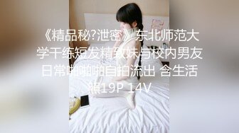 《精品秘?泄密》东北师范大学干练短发精致妹与校内男友日常啪啪啪自拍流出 含生活照19P 14V